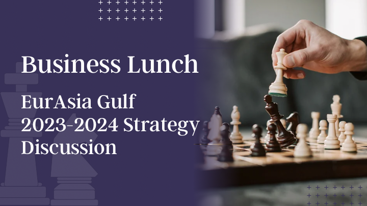 Business Lunch – EurAsia Gulf 2023-2024 Strategy Discussion